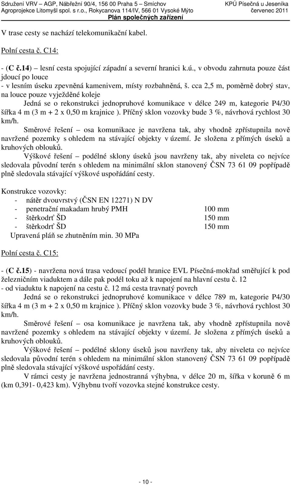 cca 2,5 m, poměrně dobrý stav, na louce pouze vyježděné koleje Jedná se o rekonstrukci jednopruhové komunikace v délce 249 m, kategorie P4/30 šířka 4 m (3 m + 2 x 0,50 m krajnice ).