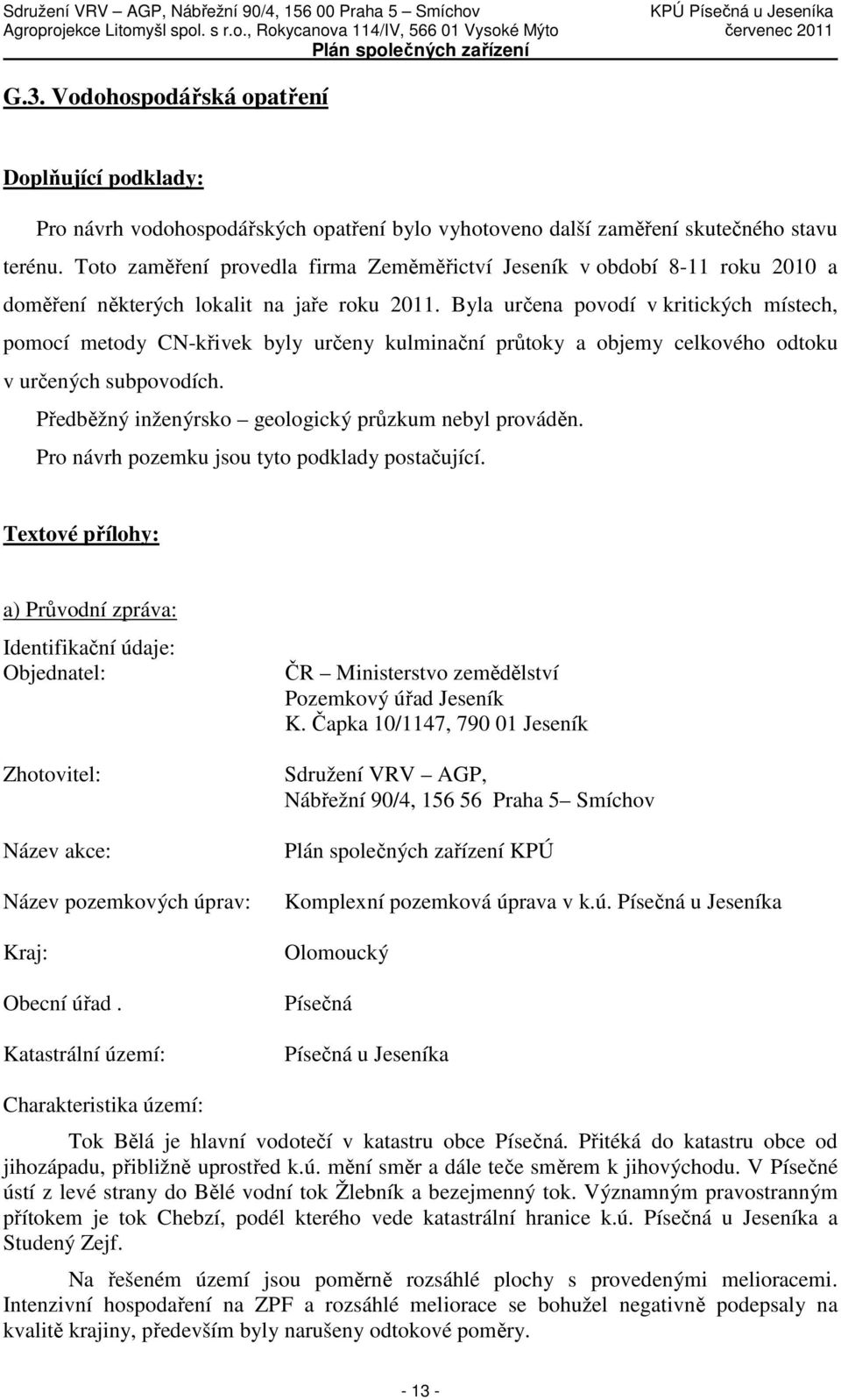 Byla určena povodí v kritických místech, pomocí metody CN-křivek byly určeny kulminační průtoky a objemy celkového odtoku v určených subpovodích.