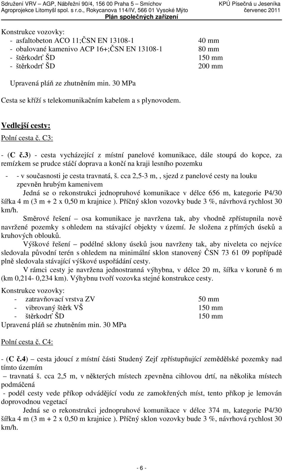 3) - cesta vycházející z místní panelové komunikace, dále stoupá do kopce, za remízkem se prudce stáčí doprava a končí na kraji lesního pozemku - - v současnosti je cesta travnatá, š.