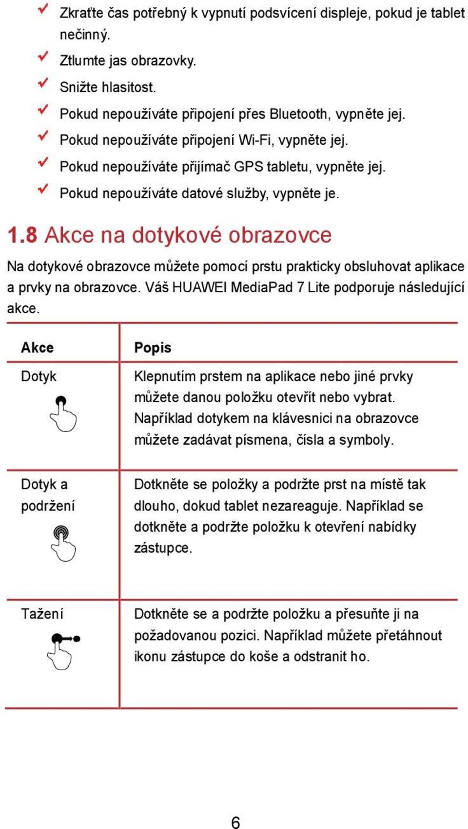 8 Akce na dotykové obrazovce Na dotykové obrazovce můžete pomocí prstu prakticky obsluhovat aplikace a prvky na obrazovce. Váš HUAWEI MediaPad 7 Lite podporuje následující akce.