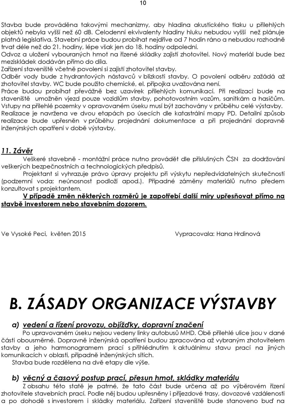 hodiny, lépe však jen do 18. hodiny odpolední. Odvoz a uložení vybouraných hmot na řízené skládky zajistí zhotovitel. Nový materiál bude bez meziskládek dodáván přímo do díla.