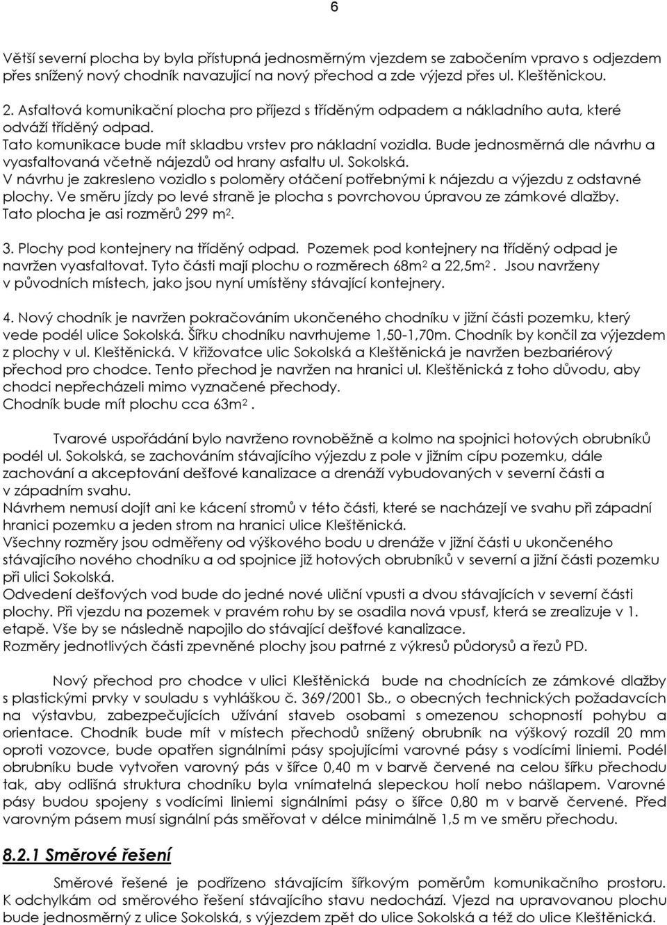 Bude jednosměrná dle návrhu a vyasfaltovaná včetně nájezdů od hrany asfaltu ul. Sokolská. V návrhu je zakresleno vozidlo s poloměry otáčení potřebnými k nájezdu a výjezdu z odstavné plochy.