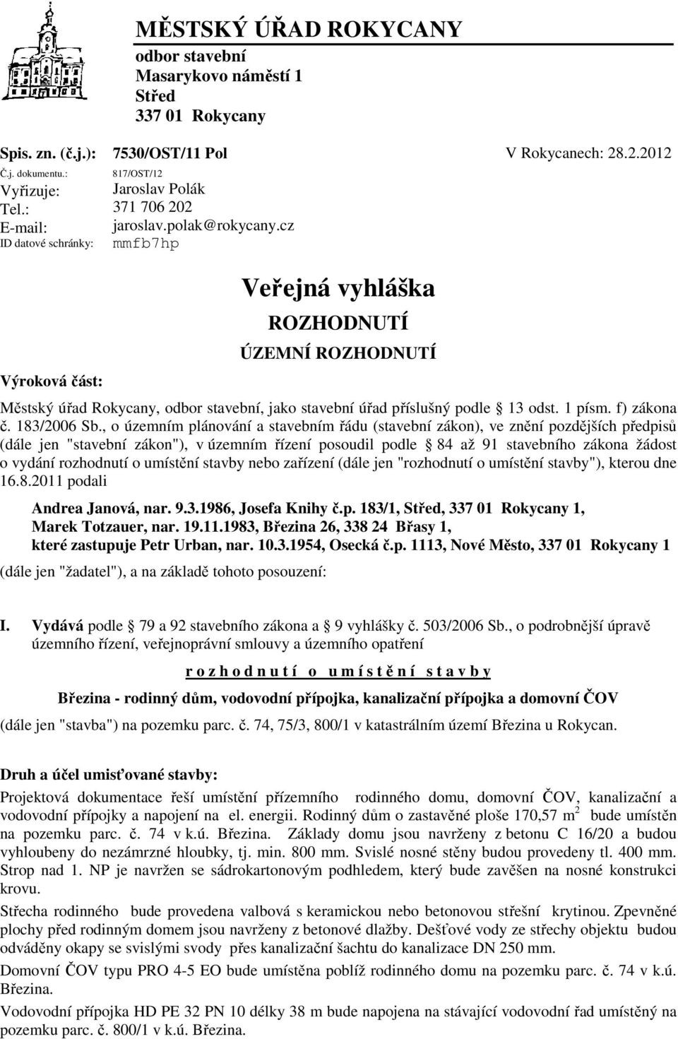 cz mmfb7hp Veřejná vyhláška ROZHODNUTÍ ÚZEMNÍ ROZHODNUTÍ Městský úřad Rokycany, odbor stavební, jako stavební úřad příslušný podle 13 odst. 1 písm. f) zákona č. 183/2006 Sb.