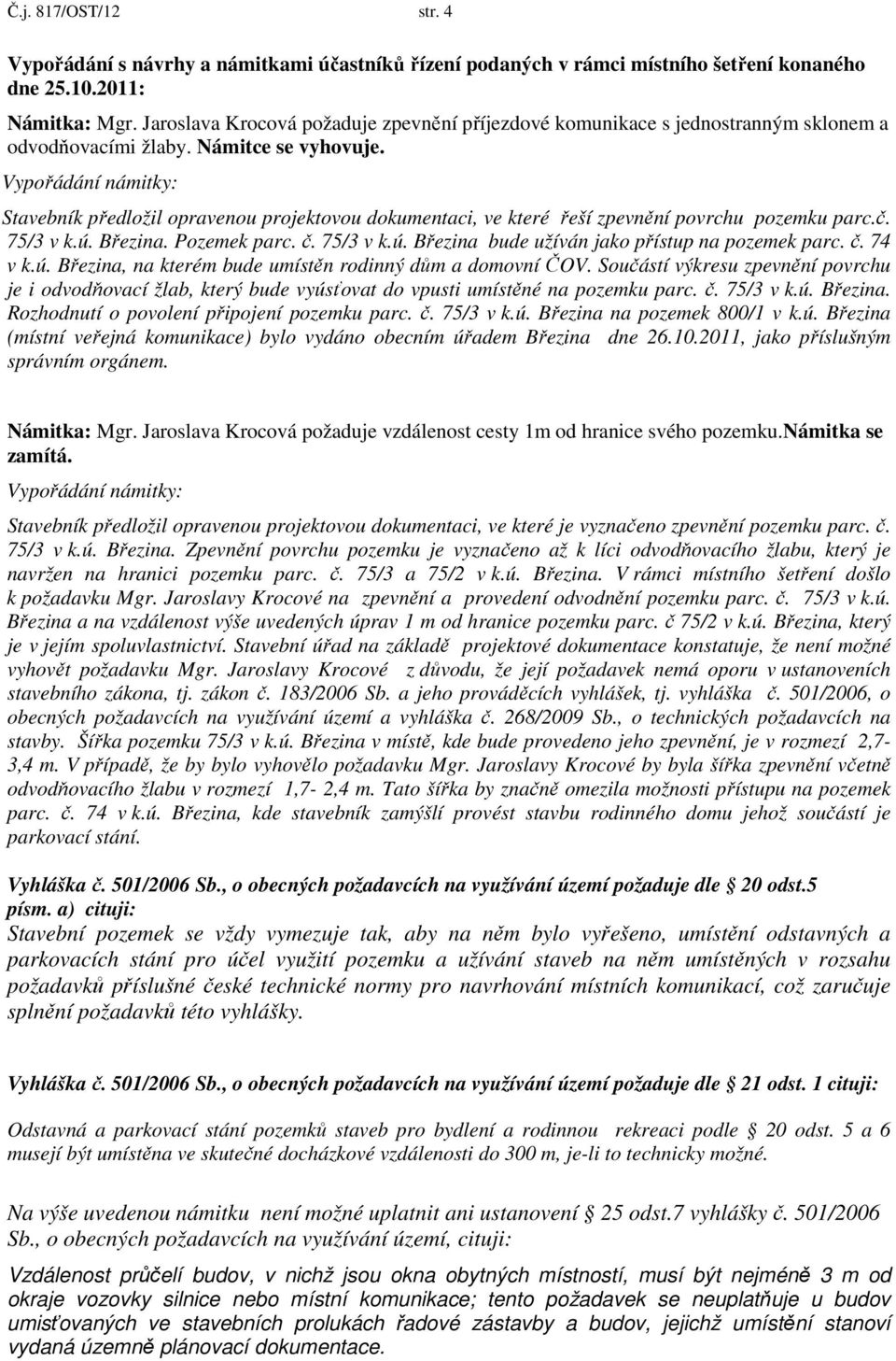 Vypořádání námitky: Stavebník předložil opravenou projektovou dokumentaci, ve které řeší zpevnění povrchu pozemku parc.č. 75/3 v k.ú. Březina. Pozemek parc. č. 75/3 v k.ú. Březina bude užíván jako přístup na pozemek parc.