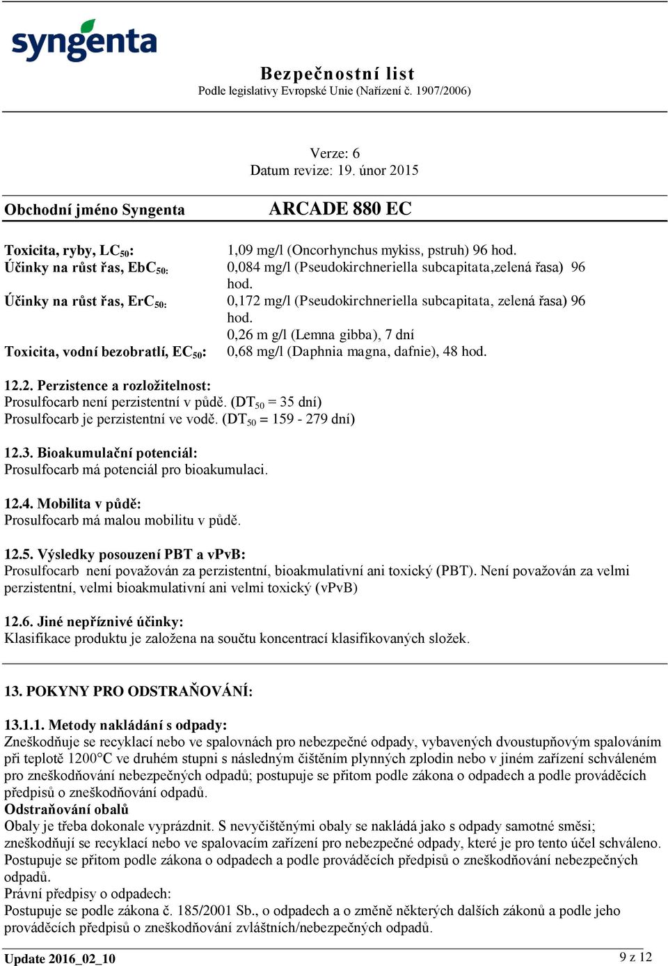 0,26 m g/l (Lemna gibba), 7 dní Toxicita, vodní bezobratlí, EC 50 : 0,68 mg/l (Daphnia magna, dafnie), 48 hod. 12.2. Perzistence a rozložitelnost: Prosulfocarb není perzistentní v půdě.