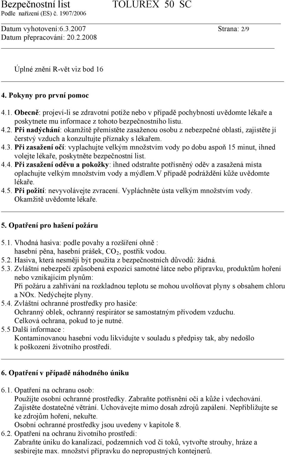 Při nadýchání: okamžitě přemístěte zasaženou osobu z nebezpečné oblasti, zajistěte jí čerstvý vzduch a konzultujte příznaky s lékařem. 4.3.