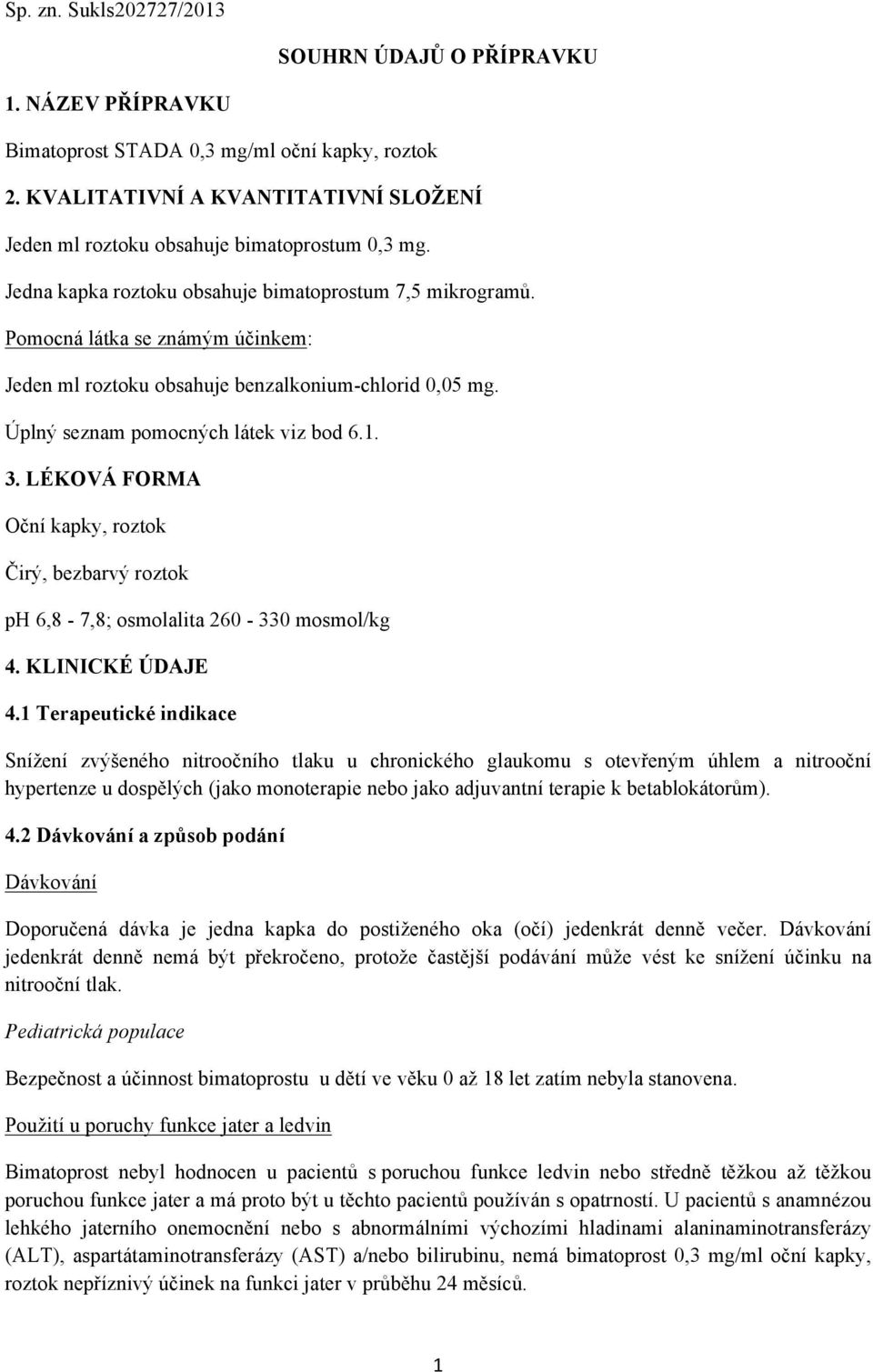 Pomocná látka se známým účinkem: Jeden ml roztoku obsahuje benzalkonium-chlorid 0,05 mg. Úplný seznam pomocných látek viz bod 6.1. 3.