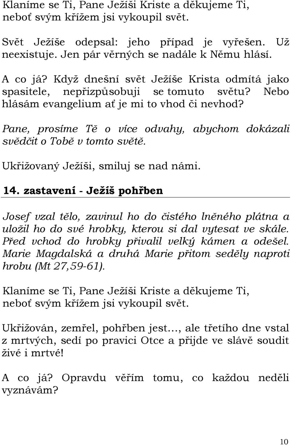 zastavení - Ježíš pohřben Josef vzal tělo, zavinul ho do čistého lněného plátna a uložil ho do své hrobky, kterou si dal vytesat ve skále. Před vchod do hrobky přivalil velký kámen a odešel.