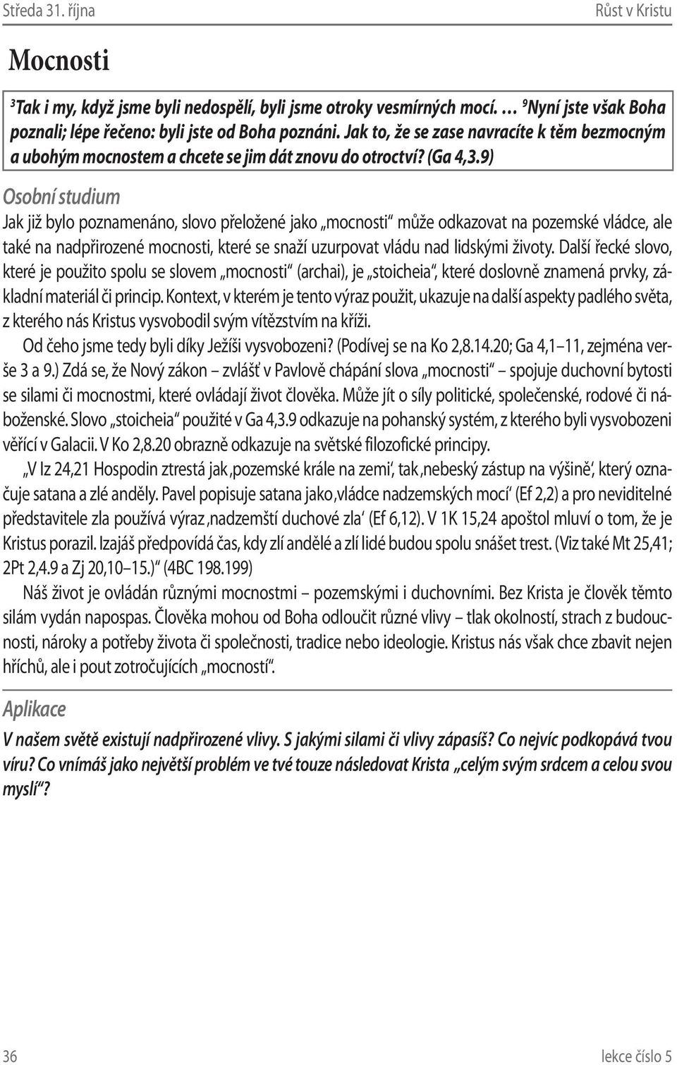 9) Jak již bylo poznamenáno, slovo přeložené jako mocnosti může odkazovat na pozemské vládce, ale také na nadpřirozené mocnosti, které se snaží uzurpovat vládu nad lidskými životy.