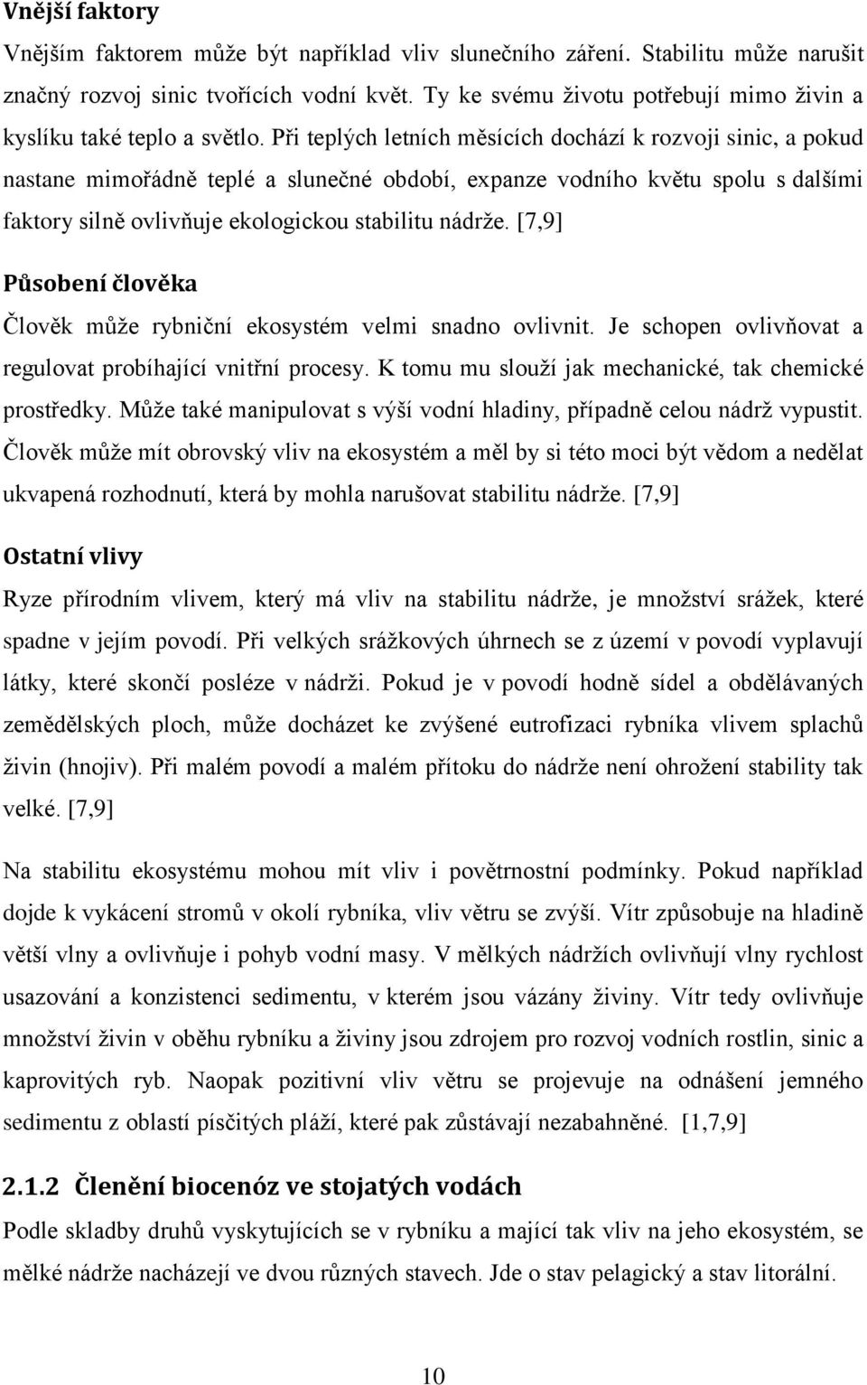 Při teplých letních měsících dochází k rozvoji sinic, a pokud nastane mimořádně teplé a slunečné období, expanze vodního květu spolu s dalšími faktory silně ovlivňuje ekologickou stabilitu nádrţe.