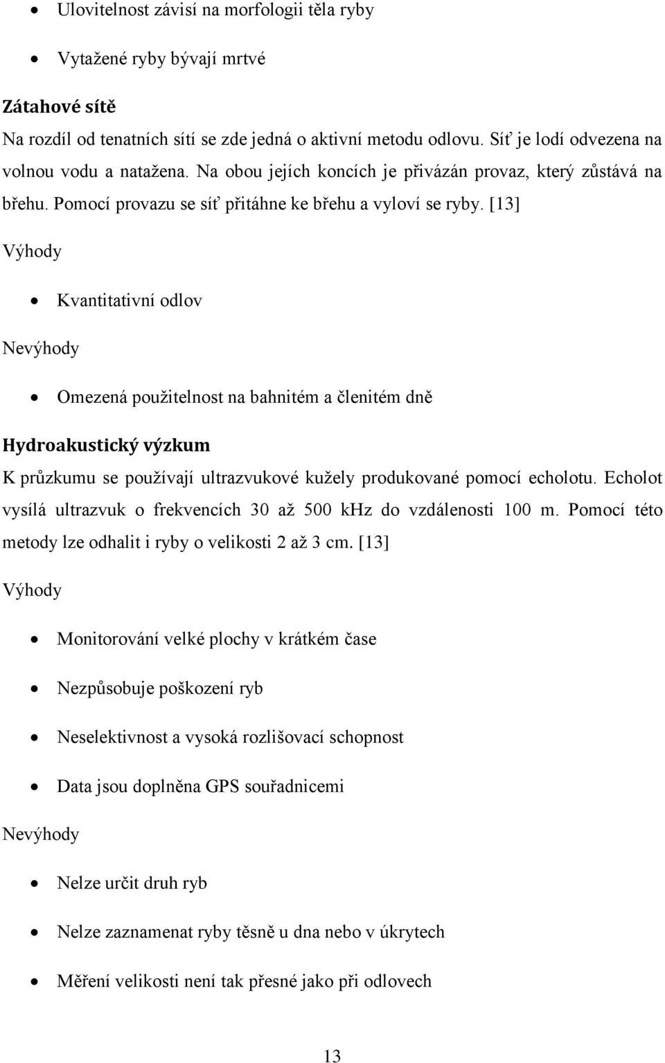 [13] Výhody Kvantitativní odlov Nevýhody Omezená pouţitelnost na bahnitém a členitém dně Hydroakustický výzkum K průzkumu se pouţívají ultrazvukové kuţely produkované pomocí echolotu.