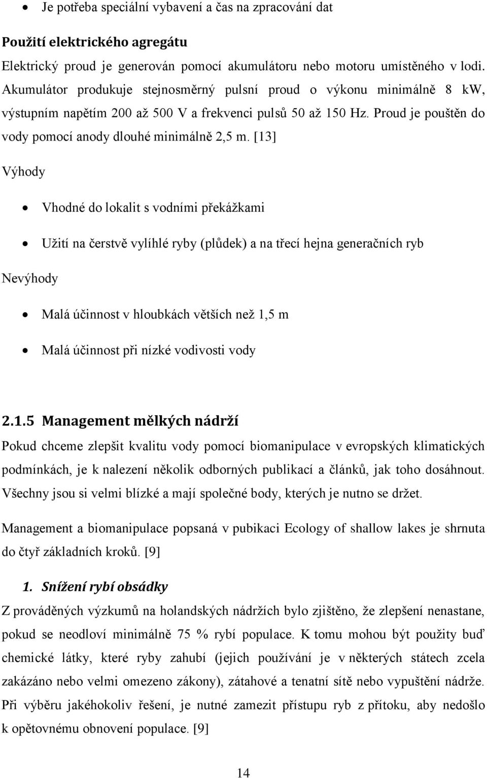 [13] Výhody Vhodné do lokalit s vodními překáţkami Uţití na čerstvě vylíhlé ryby (plůdek) a na třecí hejna generačních ryb Nevýhody Malá účinnost v hloubkách větších neţ 1,5 m Malá účinnost při nízké