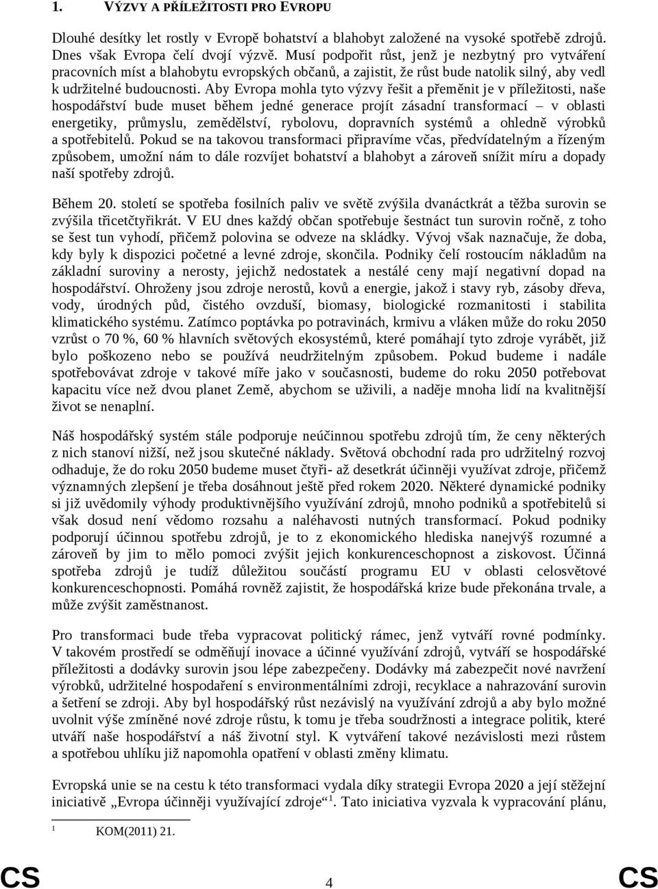 Aby Evropa mohla tyto výzvy řešit a přeměnit je v příležitosti, naše hospodářství bude muset během jedné generace projít zásadní transformací v oblasti energetiky, průmyslu, zemědělství, rybolovu,