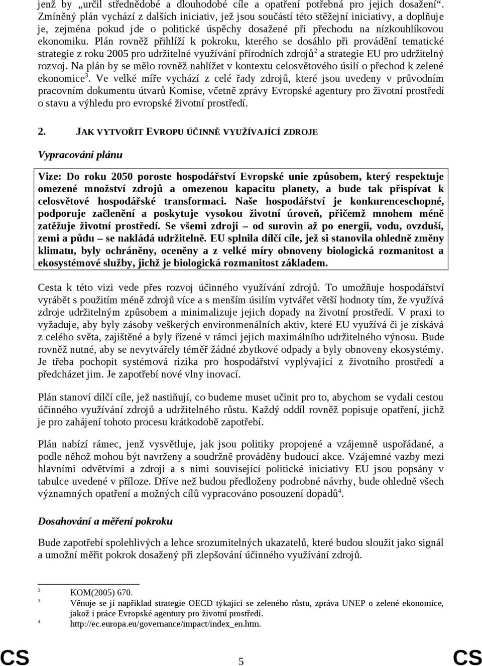 Plán rovněž přihlíží k pokroku, kterého se dosáhlo při provádění tematické strategie z roku 2005 pro udržitelné využívání přírodních zdrojů 2 a strategie EU pro udržitelný rozvoj.