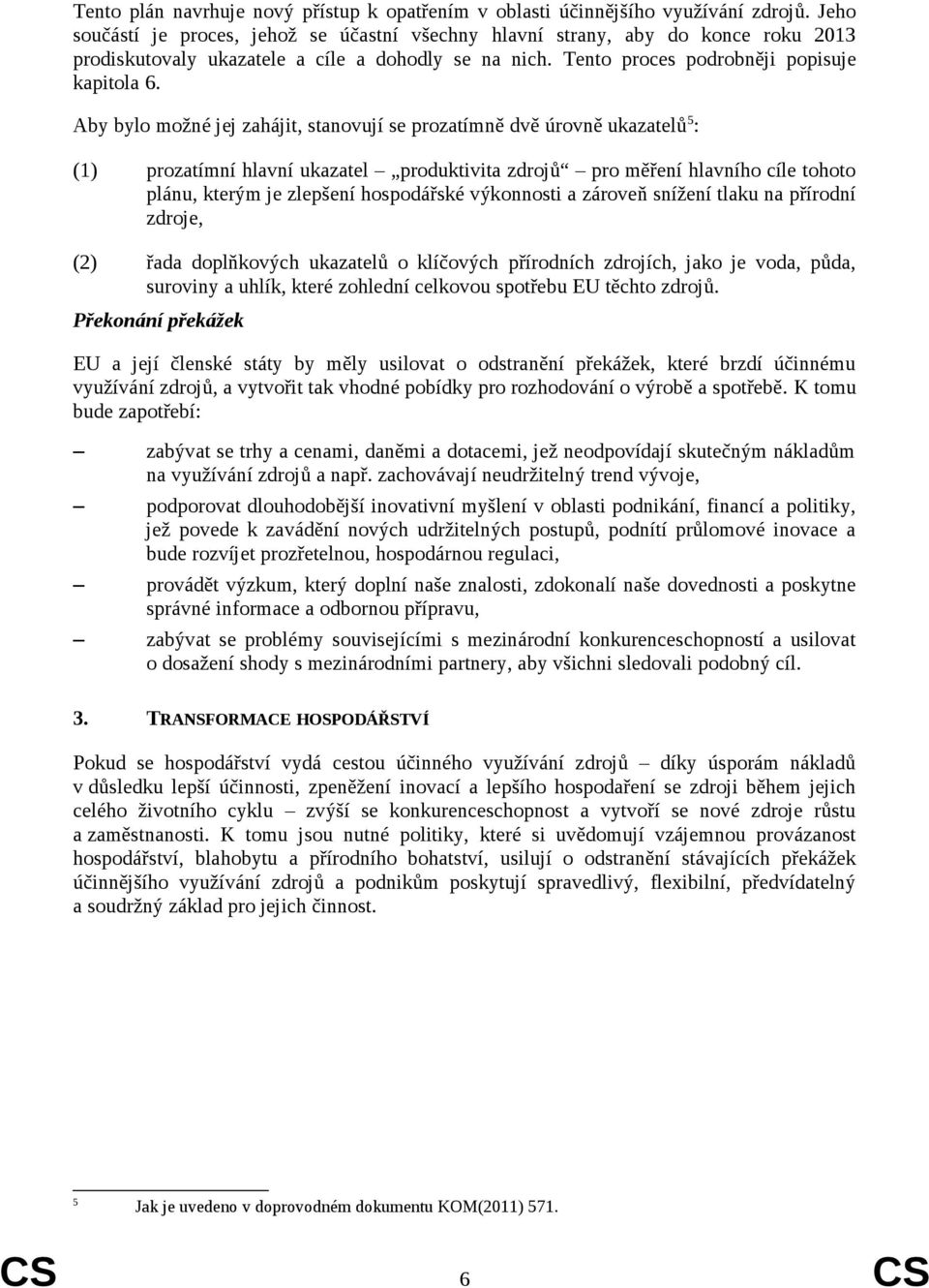 Aby bylo možné jej zahájit, stanovují se prozatímně dvě úrovně ukazatelů 5 : (1) prozatímní hlavní ukazatel produktivita zdrojů pro měření hlavního cíle tohoto plánu, kterým je zlepšení hospodářské