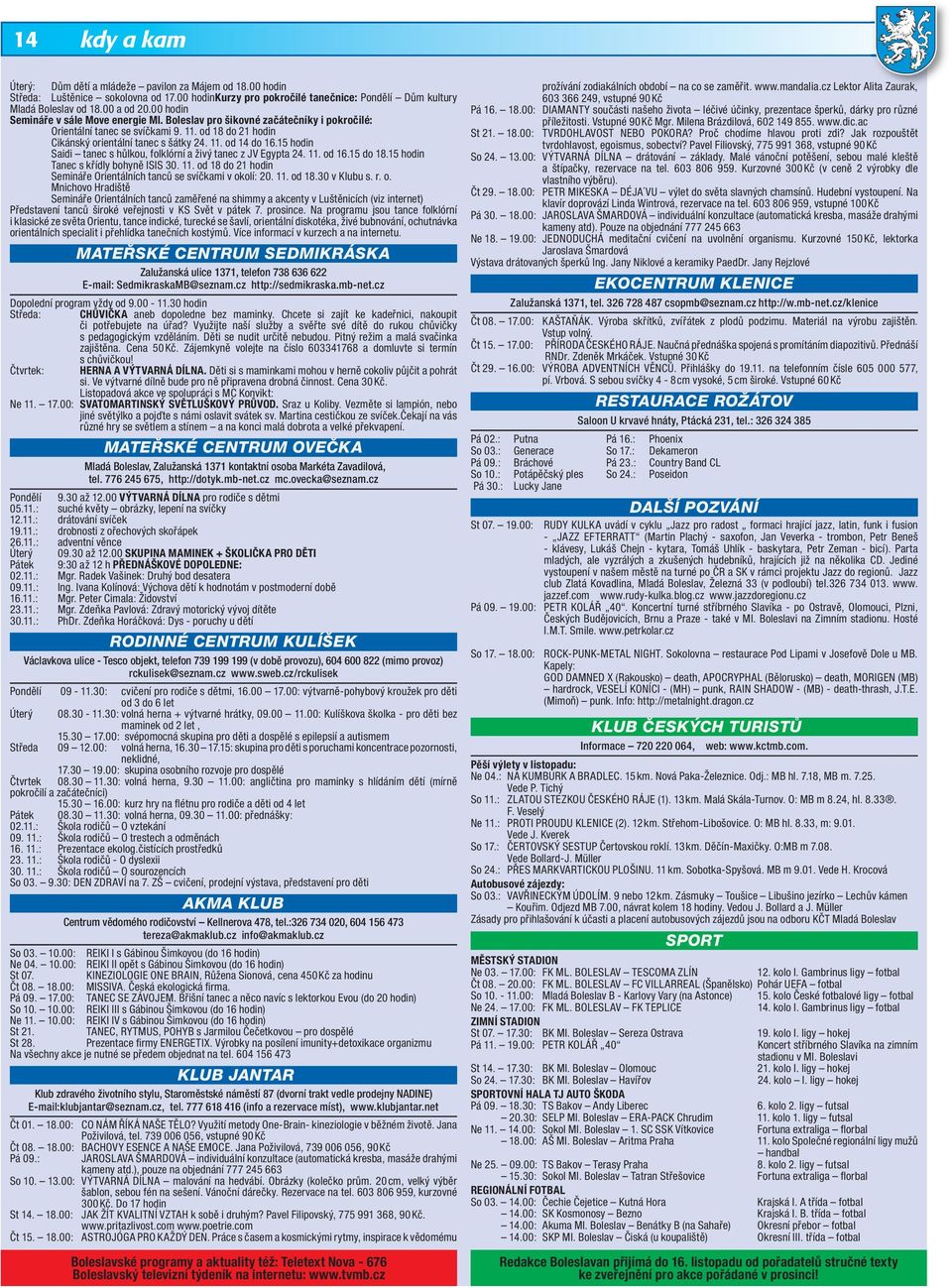 15 hodin Saidi tanec s hůlkou, folklórní a živý tanec z JV Egypta 24. 11. od 16.15 do 18.15 hodin Tanec s křídly bohyně ISIS 30. 11. od 18 do 21 hodin Semináře Orientálních tanců se svíčkami v okolí: 20.