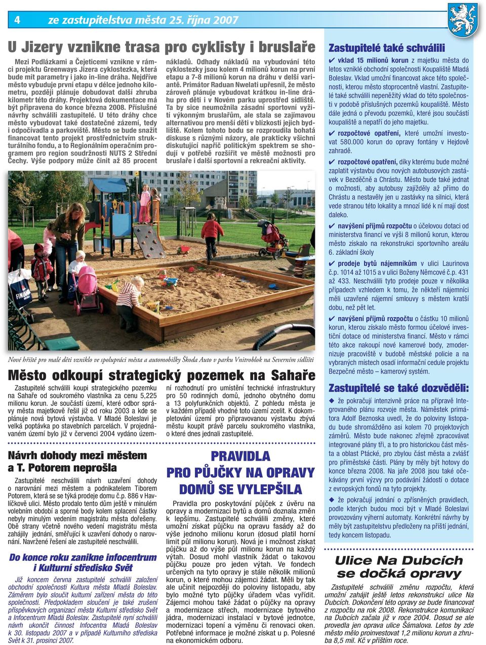 Nejdříve město vybuduje první etapu v délce jednoho kilometru, později plánuje dobudovat další zhruba kilometr této dráhy. Projektová dokumentace má být připravena do konce března 2008.
