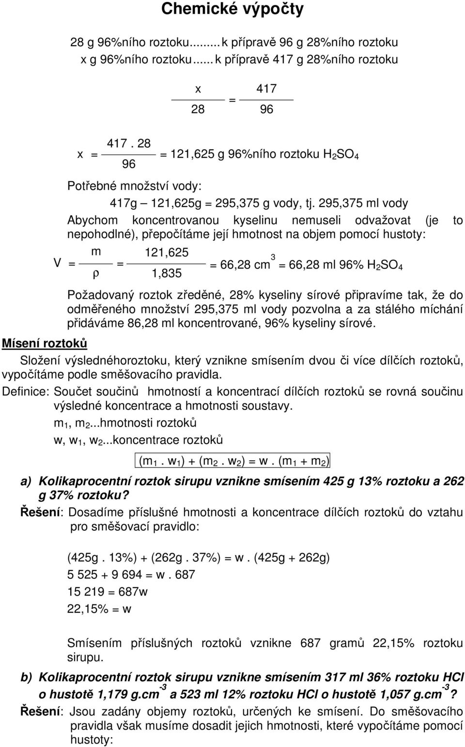 295,375 ml vody Abychom koncentrovanou kyselinu nemuseli odvažovat (je to nepohodlné), přepočítáme její hmotnost na objem pomocí hustoty: m 121,625 V 66,28 cm 3 66,28 ml 96% H 2 SO 4 ρ 1,835