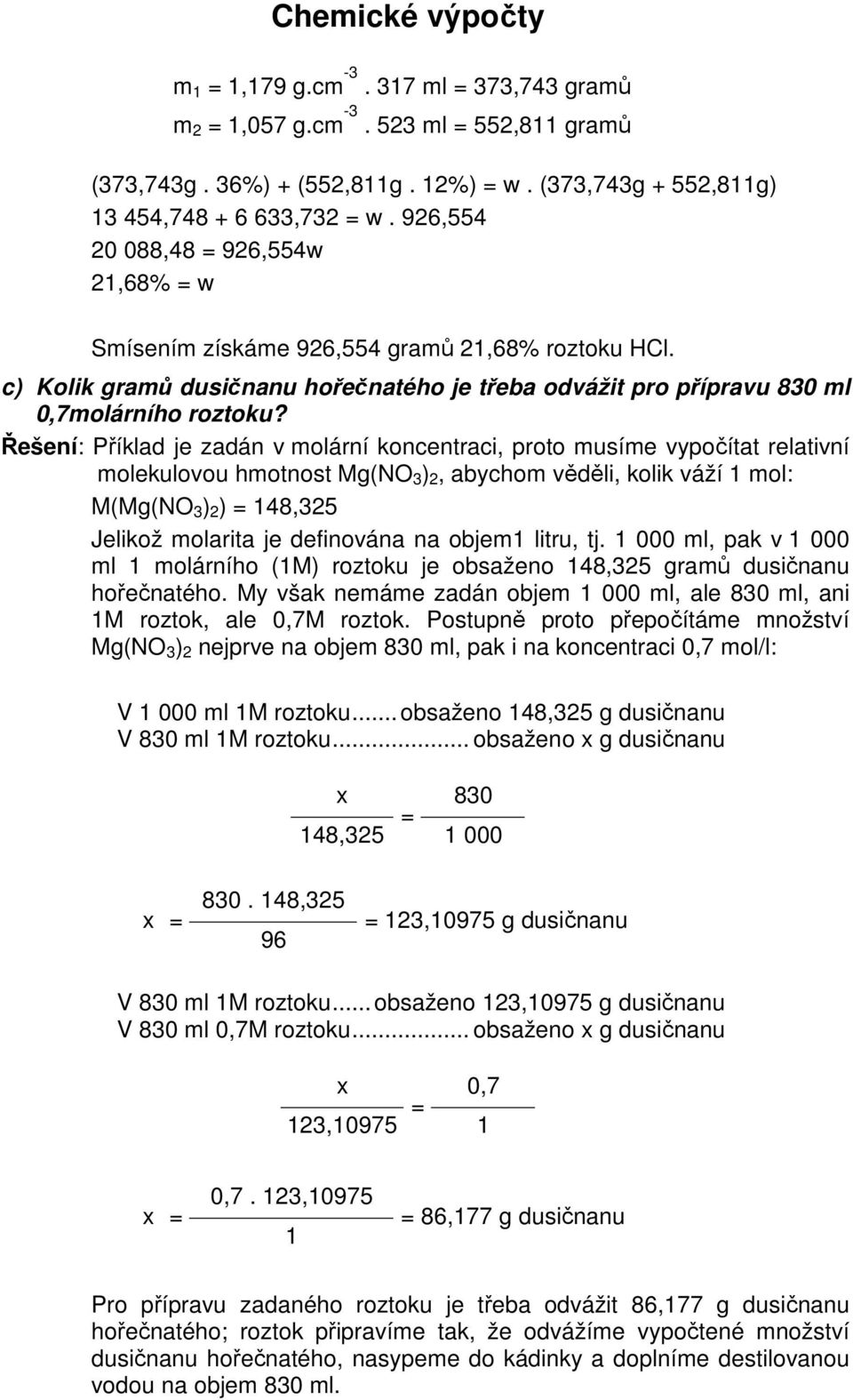 Řešení: Příklad je zadán v molární koncentraci, proto musíme vypočítat relativní molekulovou hmotnost Mg(NO 3 ) 2, abychom věděli, kolik váží 1 mol: M(Mg(NO 3 ) 2 ) 148,325 Jelikož molarita je