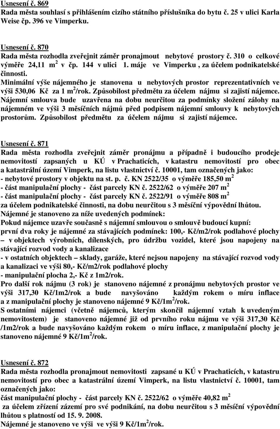 Minimální výše nájemného je stanovena u nebytových prostor reprezentativních ve výši 530,06 Kč za 1 m 2 /rok. Způsobilost předmětu za účelem nájmu si zajistí nájemce.