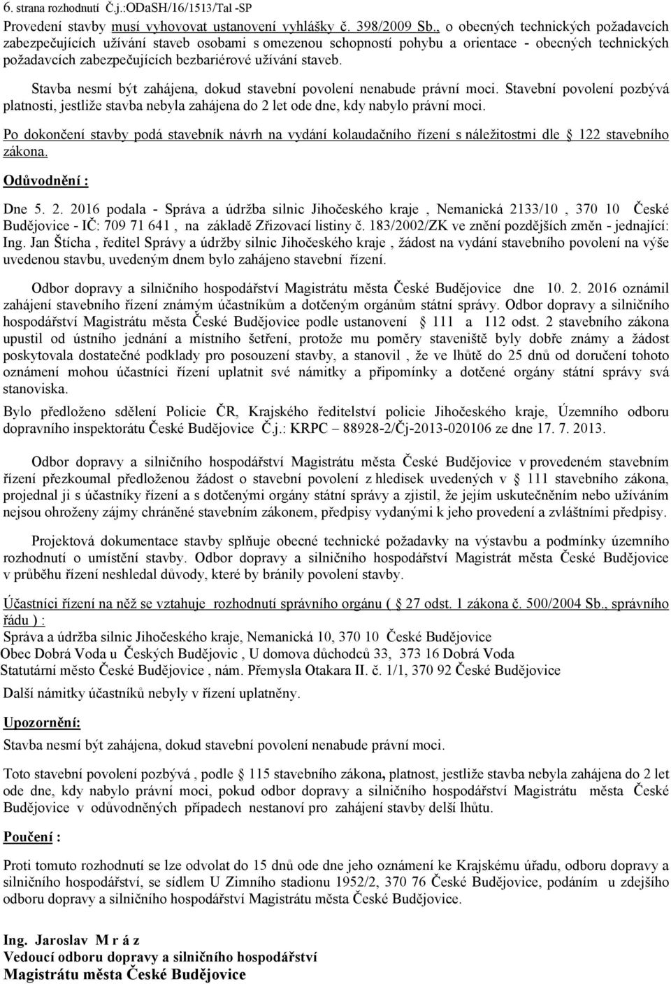 Stavba nesmí být zahájena, dokud stavební povolení nenabude právní moci. Stavební povolení pozbývá platnosti, jestliže stavba nebyla zahájena do 2 let ode dne, kdy nabylo právní moci.