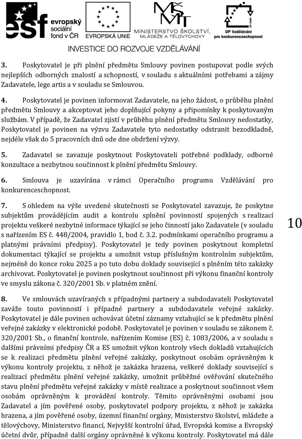 V případě, že Zadavatel zjistí v průběhu plnění předmětu Smlouvy nedostatky, Poskytovatel je povinen na výzvu Zadavatele tyto nedostatky odstranit bezodkladně, nejdéle však do 5 pracovních dnů ode