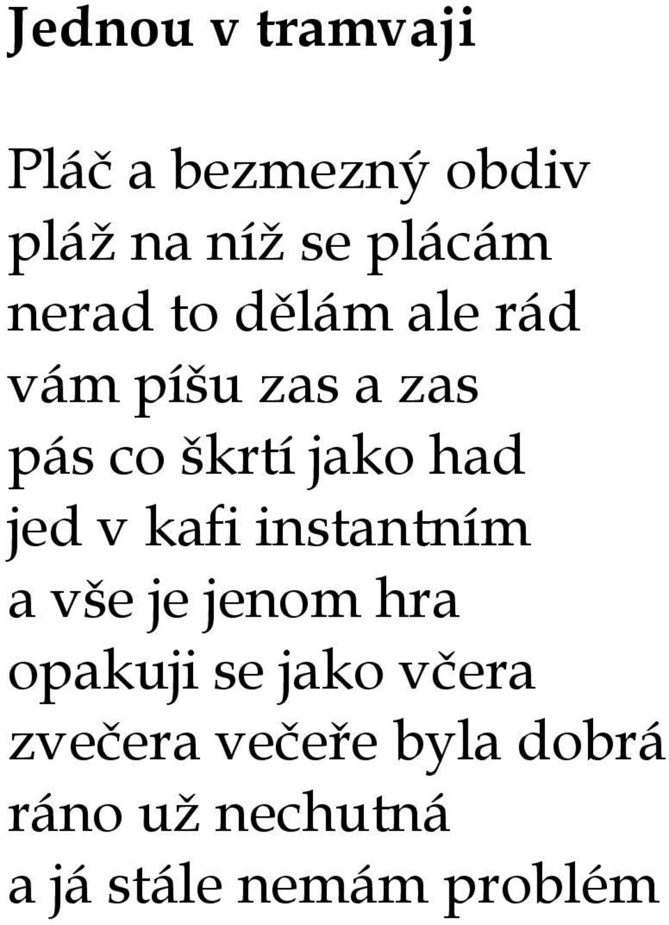 jed v kafi instantním a vše je jenom hra opakuji se jako včera