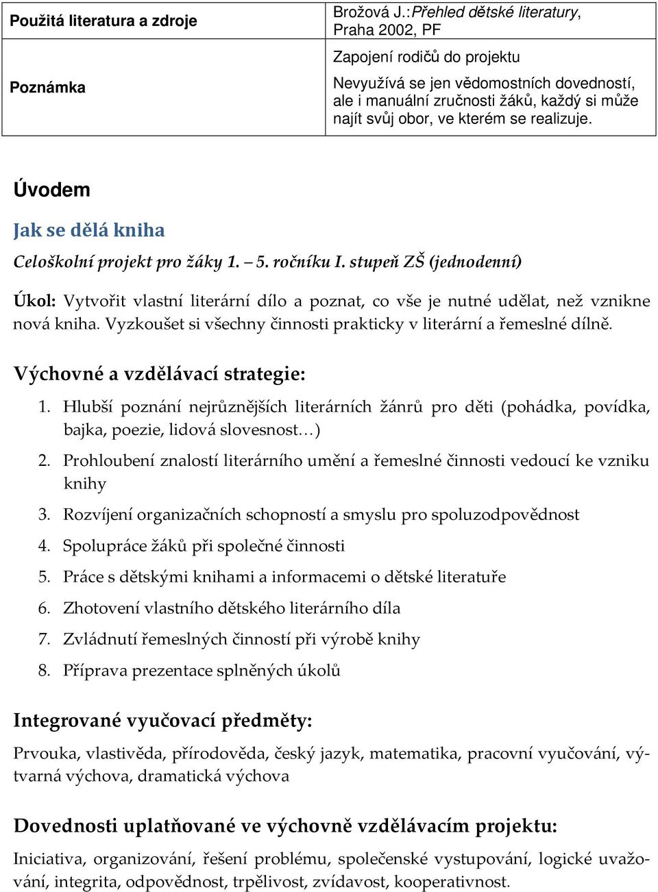 Úvodem Jak se dělá kniha Celoškolní projekt pro žáky 1. 5. ročníku I. stupeň ZŠ (jednodenní) Úkol: Vytvořit vlastní literární dílo a poznat, co vše je nutné udělat, než vznikne nová kniha.