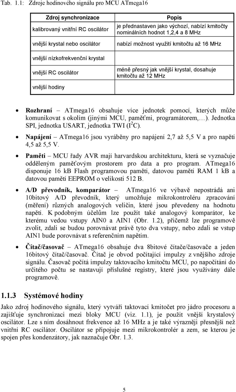 1,2,4 a 8 MHz nabízí možnost využití kmitočtu až 16 MHz vnější nízkofrekvenční krystal vnější RC oscilátor méně přesný jak vnější krystal, dosahuje kmitočtu až 12 MHz vnější hodiny Rozhraní ATmega16