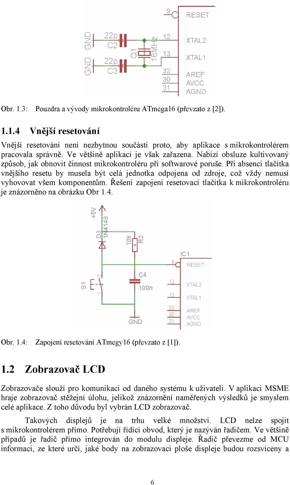 Při absenci tlačítka vnějšího resetu by musela být celá jednotka odpojena od zdroje, což vždy nemusí vyhovovat všem komponentům.