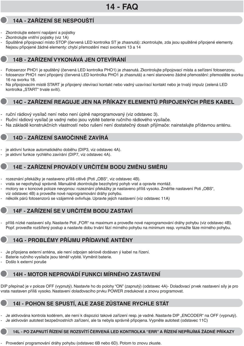 Nejsou připojené žádné elementy: chybí přemostění mezi svorkami 13 a 14 14B - ZAŘÍZENÍ VYKONÁVÁ JEN OTEVÍRÁNÍ - Fotosenzor PHO1 je spuštěný (červená LED kontrolka PHO1) je zhasnutá.