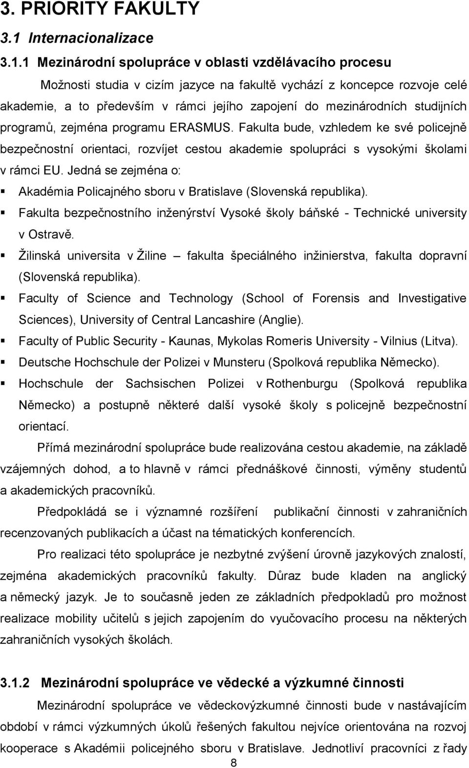 1 Mezinárodní spolupráce v oblasti vzdělávacího procesu Možnosti studia v cizím jazyce na fakultě vychází z koncepce rozvoje celé akademie, a to především v rámci jejího zapojení do mezinárodních