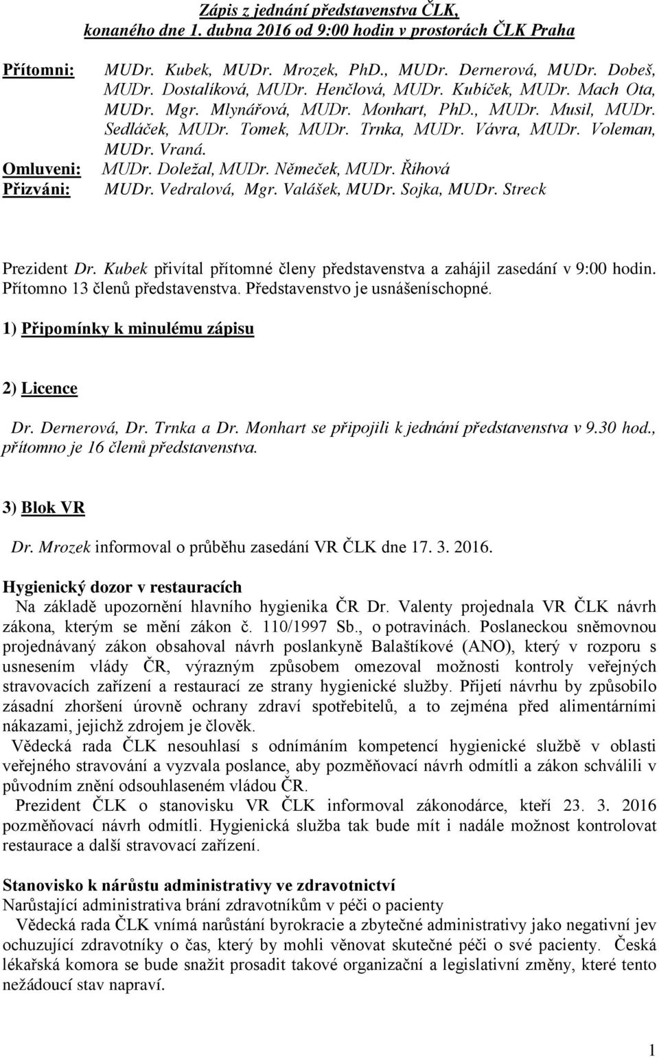 MUDr. Doležal, MUDr. Němeček, MUDr. Říhová MUDr. Vedralová, Mgr. Valášek, MUDr. Sojka, MUDr. Streck Prezident Dr. Kubek přivítal přítomné členy představenstva a zahájil zasedání v 9:00 hodin.