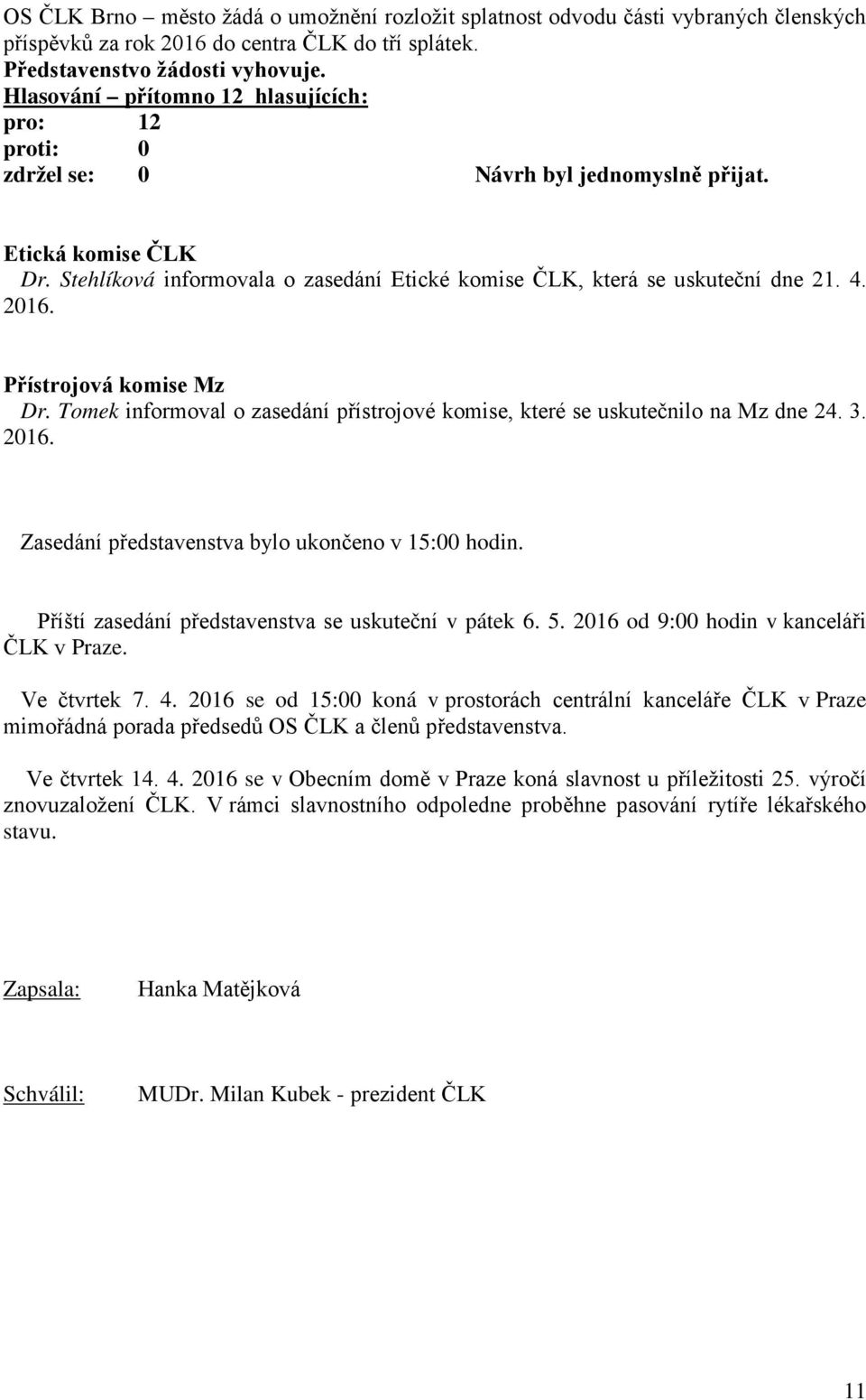 Tomek informoval o zasedání přístrojové komise, které se uskutečnilo na Mz dne 24. 3. 2016. Zasedání představenstva bylo ukončeno v 15:00 hodin. Příští zasedání představenstva se uskuteční v pátek 6.