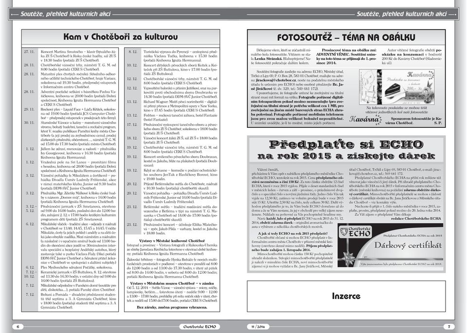 00 hodin (pořádá CEKUS Chotěboř). 28. 11. Maturitní ples čtvrtých ročníků Středního odborného učiliště technického Chotěboř, hraje Variace, sokolovna od 19.