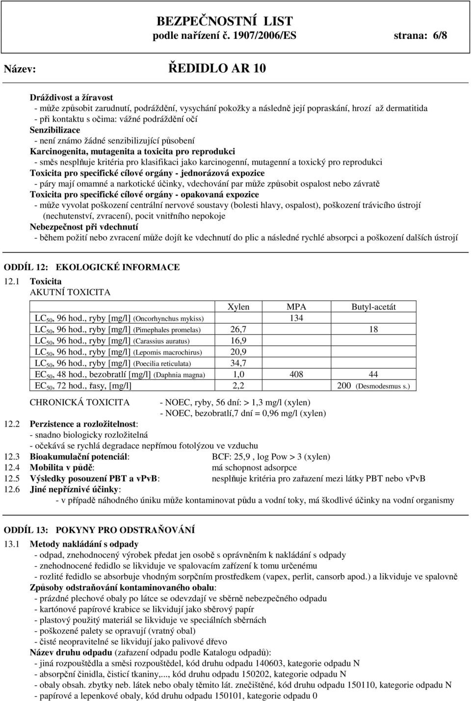 Senzibilizace - není známo žádné senzibilizující působení Karcinogenita, mutagenita a toxicita pro reprodukci - směs nesplňuje kritéria pro klasifikaci jako karcinogenní, mutagenní a toxický pro