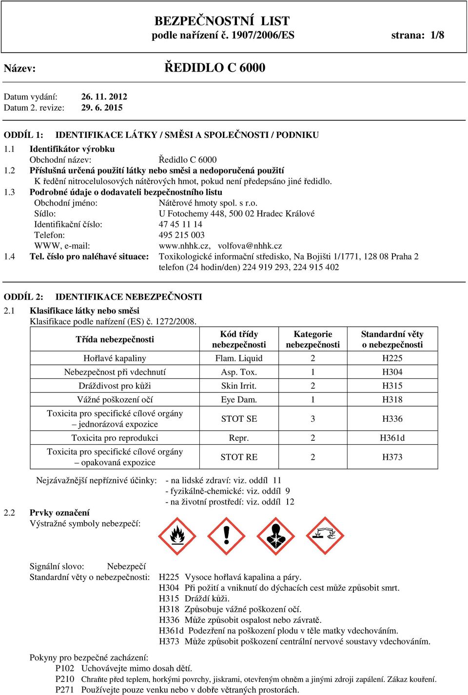 2 Příslušná určená použití látky nebo směsi a nedoporučená použití K ředění nitrocelulosových nátěrových hmot, pokud není předepsáno jiné ředidlo. 1.