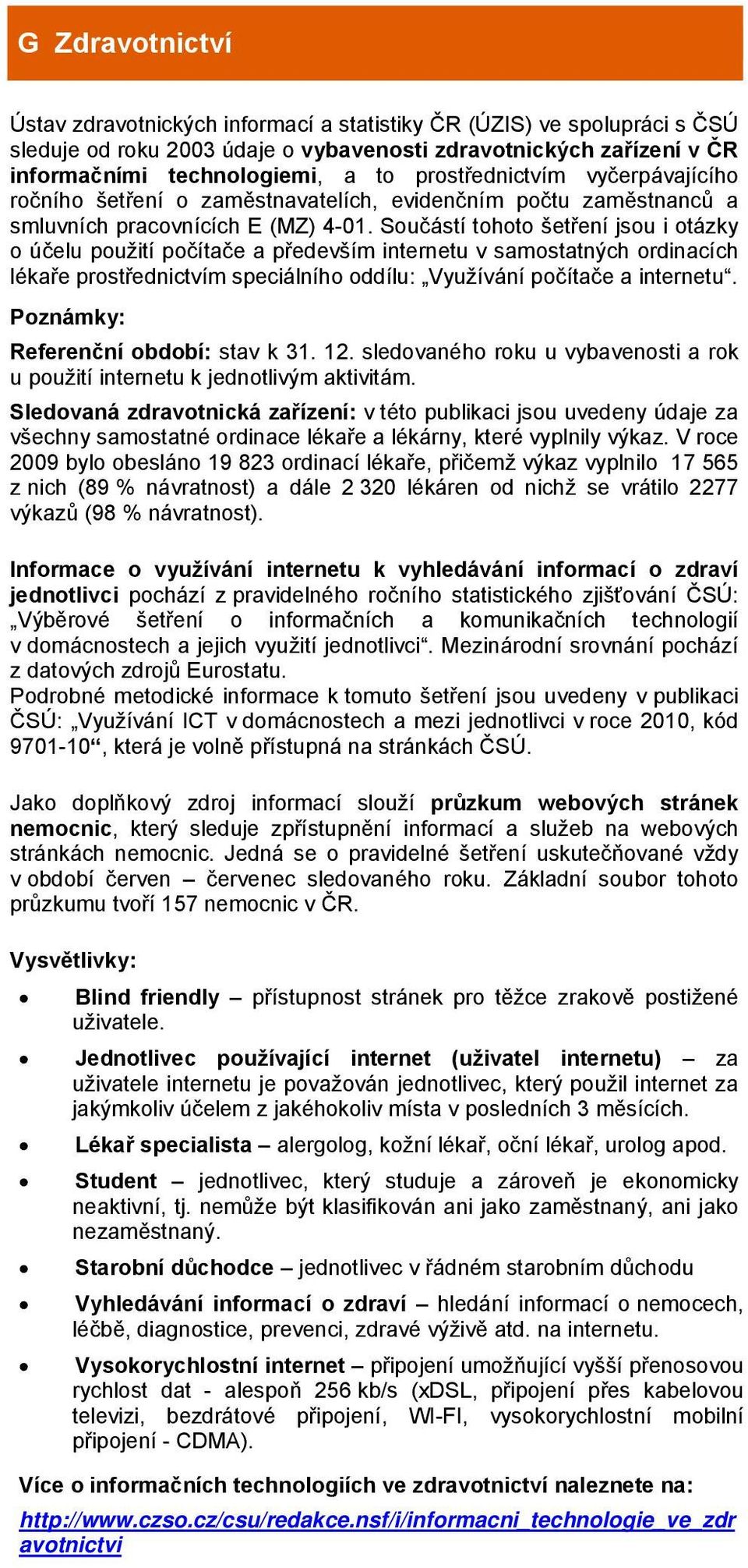 Součástí tohoto šetření jsou i otázky o účelu použití počítače a především internetu v samostatných ordinacích lékaře prostřednictvím speciálního oddílu: Využívání počítače a internetu.