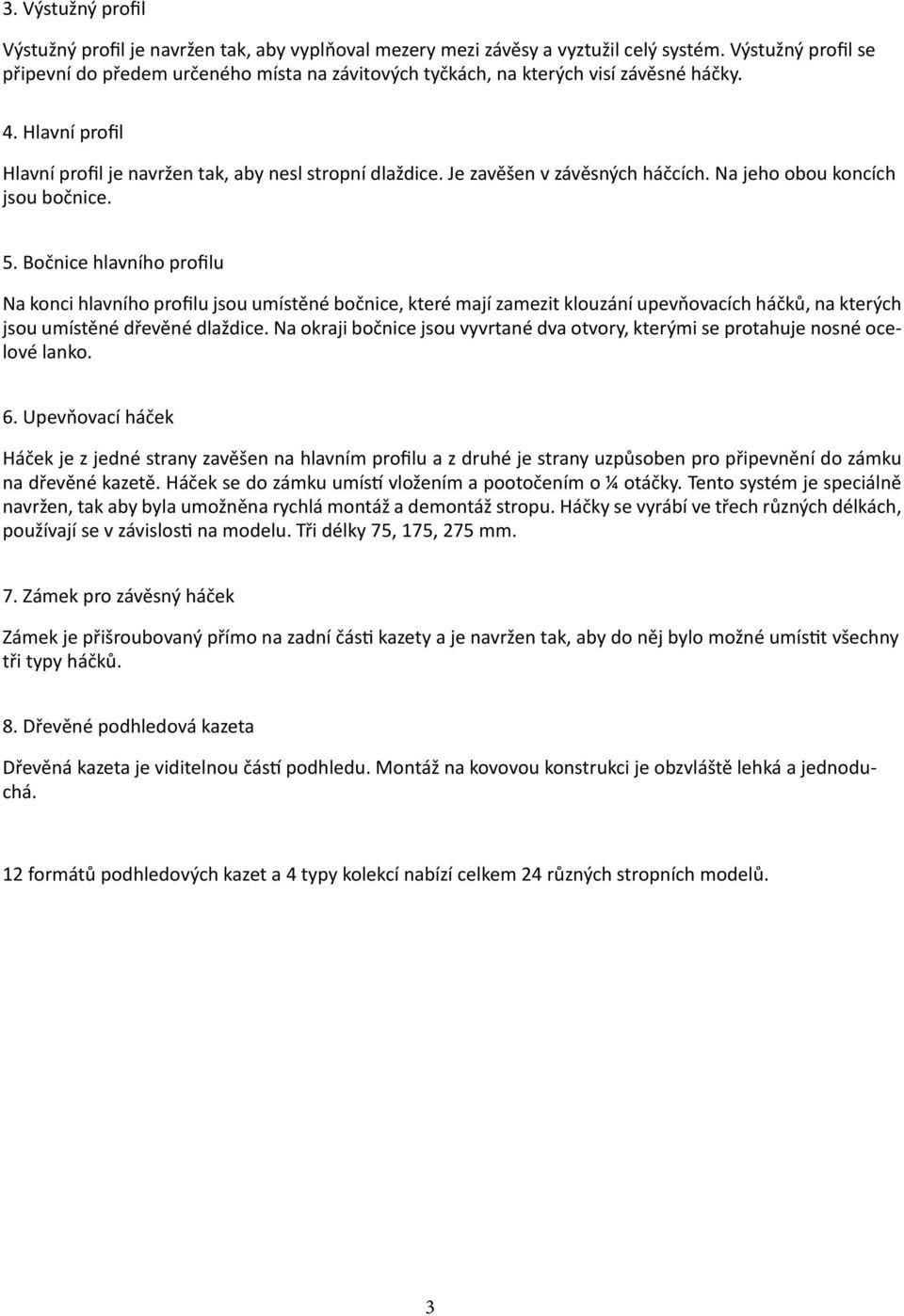 Je zavěšen v závěsných háčcích. Na jeho obou koncích jsou bočnice. 5.
