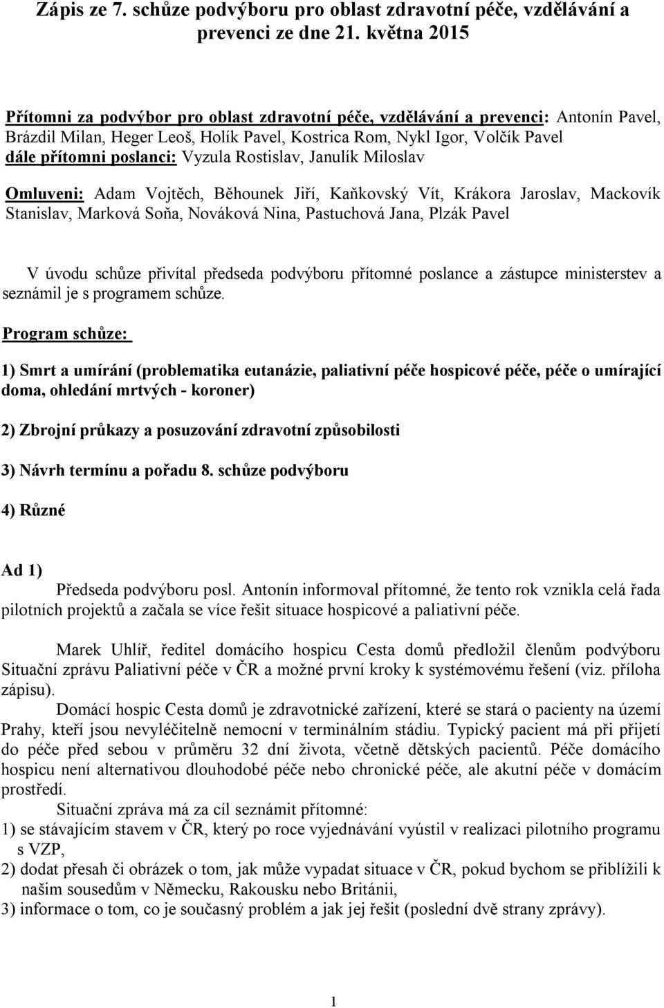 Vyzula Rostislav, Janulík Miloslav Omluveni: Adam Vojtěch, Běhounek Jiří, Kaňkovský Vít, Krákora Jaroslav, Mackovík Stanislav, Marková Soňa, Nováková Nina, Pastuchová Jana, Plzák Pavel V úvodu schůze