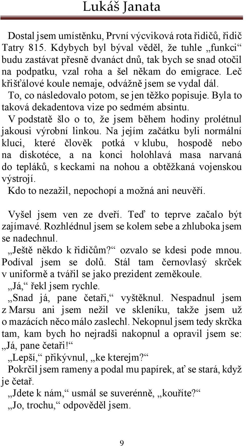 Leč křišťálové koule nemaje, odvážně jsem se vydal dál. To, co následovalo potom, se jen těžko popisuje. Byla to taková dekadentova vize po sedmém absintu.