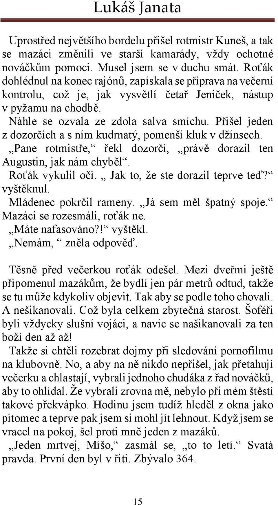 Přišel jeden z dozorčích a s ním kudrnatý, pomenší kluk v džínsech. Pane rotmistře, řekl dozorčí, právě dorazil ten Augustin, jak nám chyběl. Roťák vykulil oči. Jak to, že ste dorazil teprve teď?