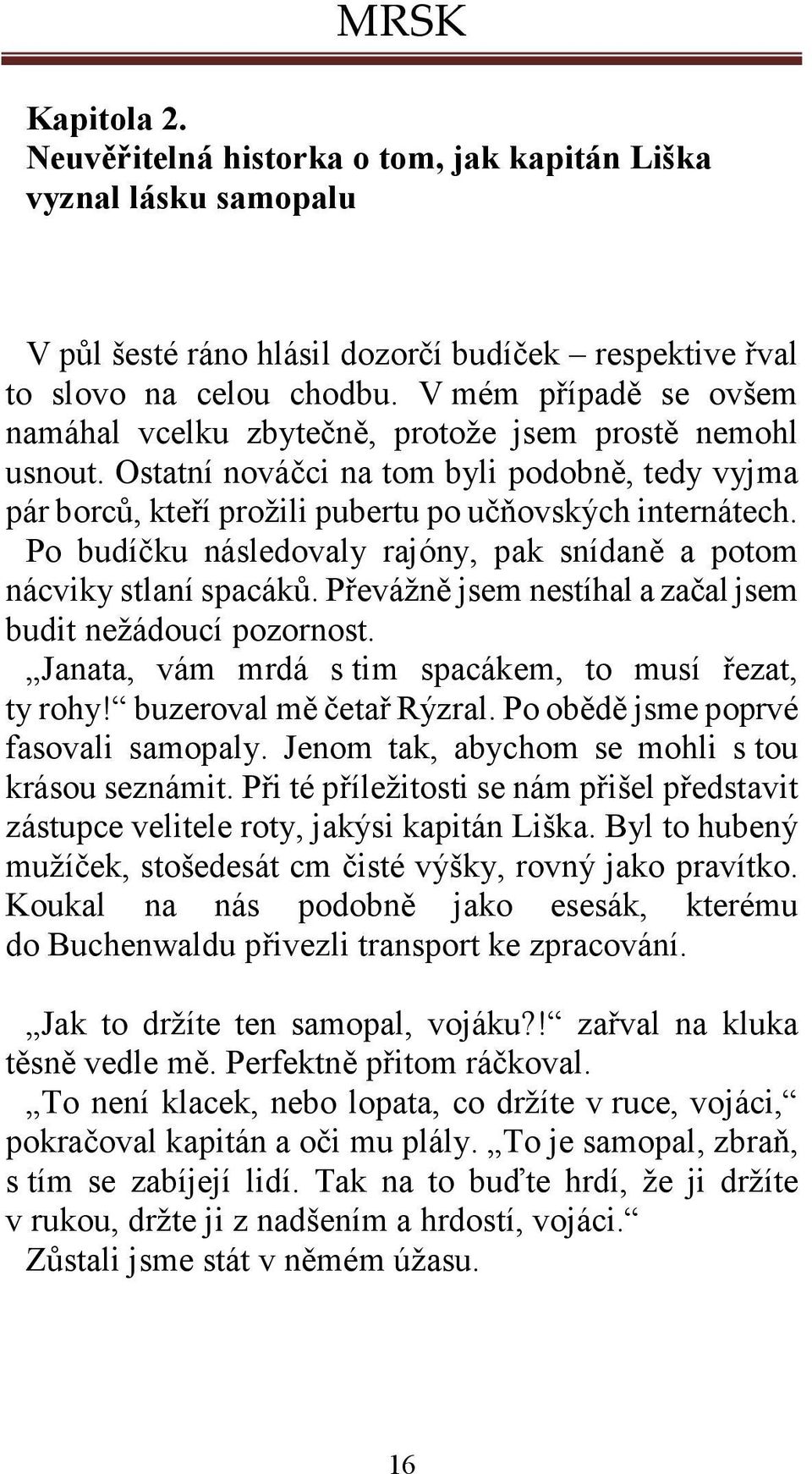 Po budíčku následovaly rajóny, pak snídaně a potom nácviky stlaní spacáků. Převážně jsem nestíhal a začal jsem budit nežádoucí pozornost. Janata, vám mrdá s tim spacákem, to musí řezat, ty rohy!