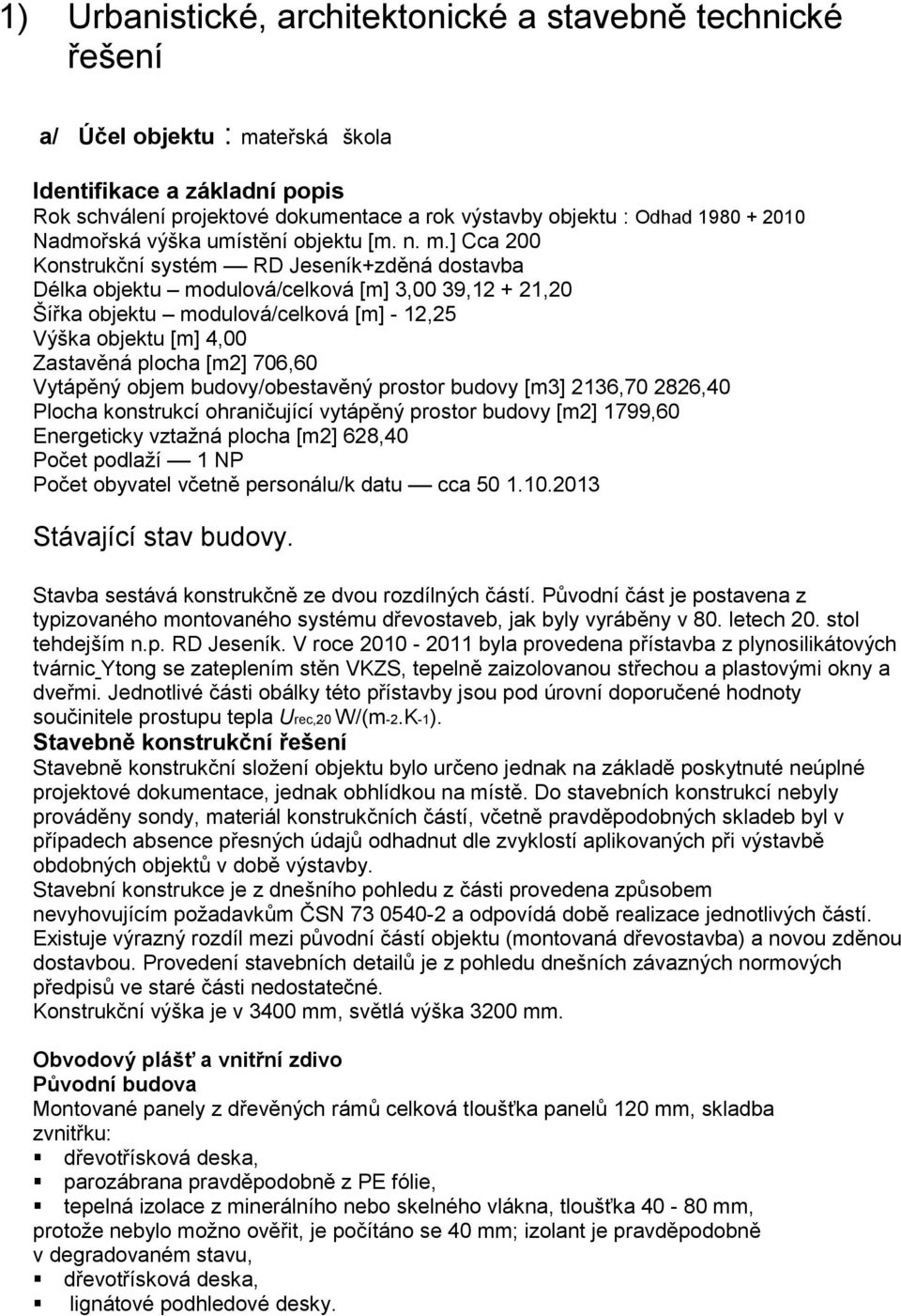 ] Cca 200 Konstrukční systém RD Jeseník+zděná dostavba Délka objektu modulová/celková [m] 3,00 39,12 + 21,20 Šířka objektu modulová/celková [m] - 12,25 Výška objektu [m] 4,00 Zastavěná plocha [m2]