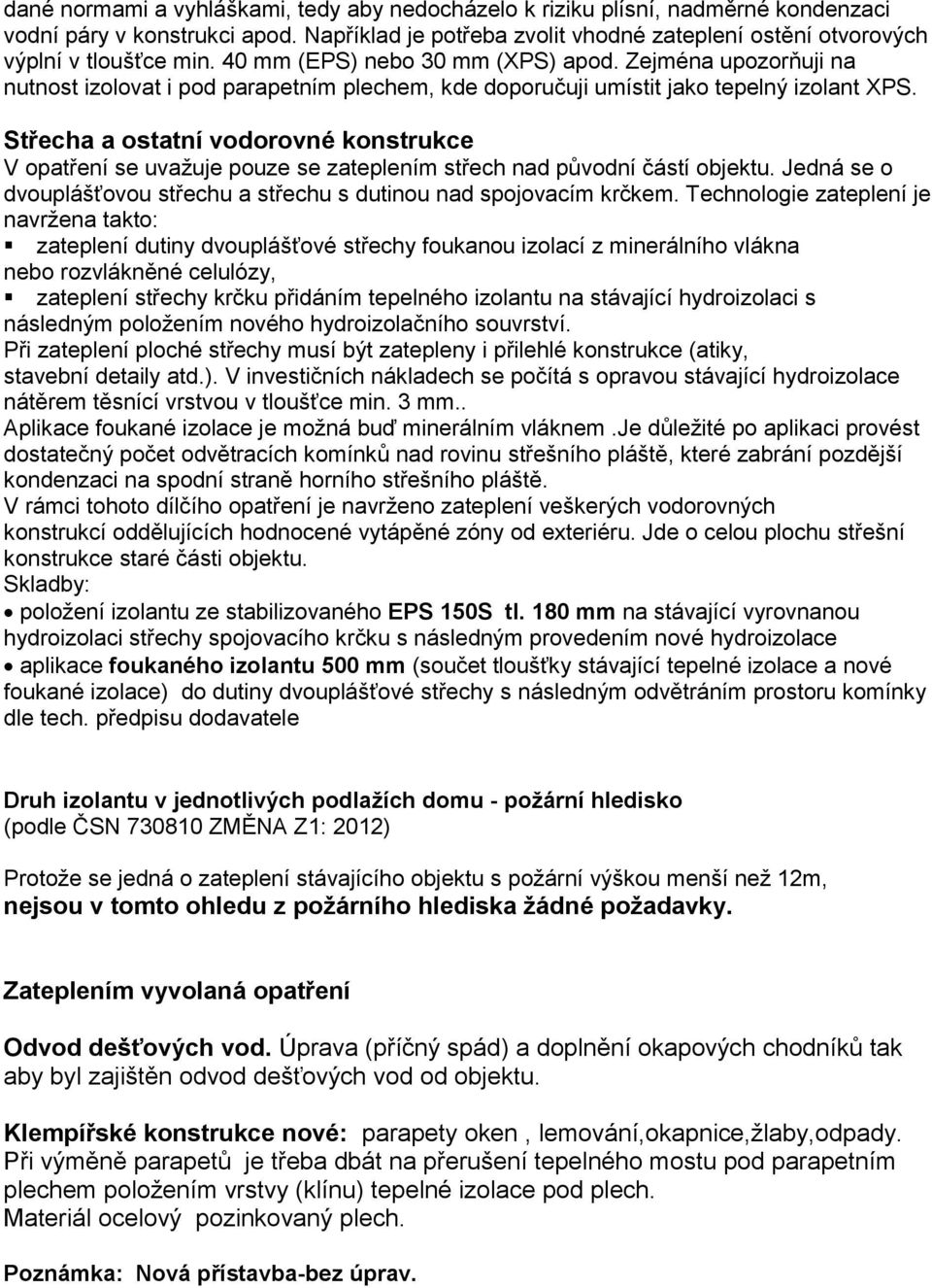 Střecha a ostatní vodorovné konstrukce V opatření se uvažuje pouze se zateplením střech nad původní částí objektu. Jedná se o dvouplášťovou střechu a střechu s dutinou nad spojovacím krčkem.