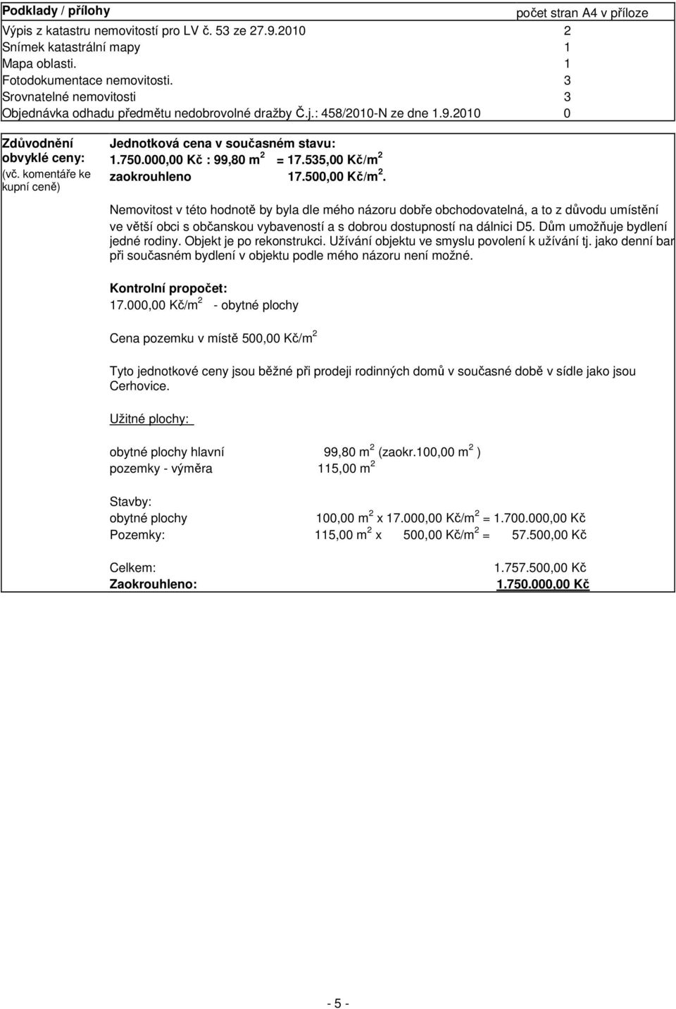 komentáře ke kupní ceně) Jednotková cena v současném stavu: 1.750.000,00 Kč : 99,80 m 2 = 17.535,00 Kč/m 2 zaokrouhleno 17.500,00 Kč/m 2.