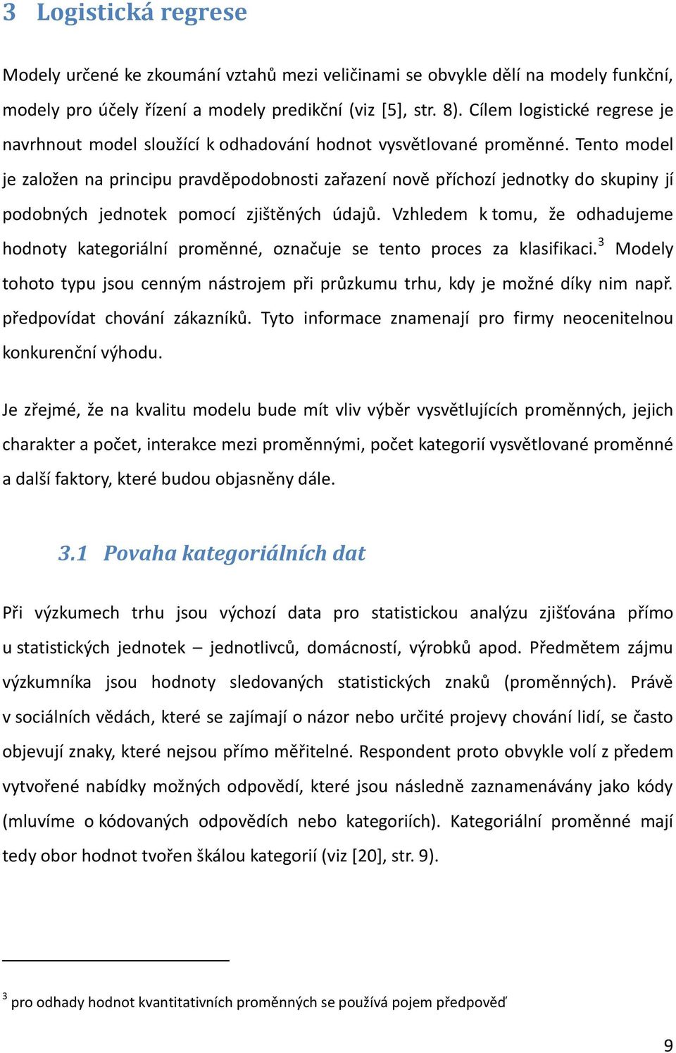 Tento model je založen na principu pravděpodobnosti zařazení nově příchozí jednotky do skupiny jí podobných jednotek pomocí zjištěných údajů.