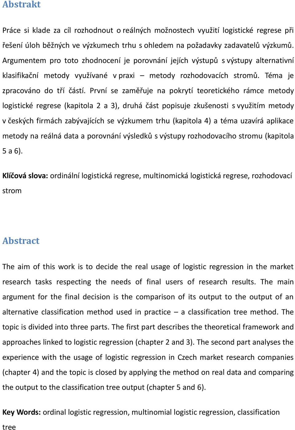 První se zaměřuje na pokrytí teoretického rámce metody logistické regrese (kapitola 2 a 3), druhá část popisuje zkušenosti s využitím metody v českých firmách zabývajících se výzkumem trhu (kapitola