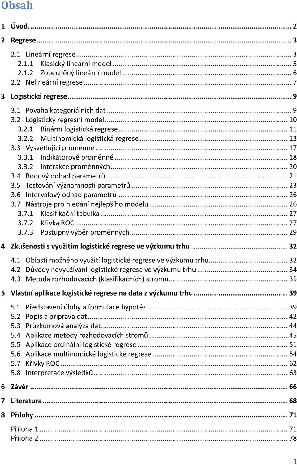 .. 18 3.3.2 Interakce proměnných... 20 3.4 Bodový odhad parametrů... 21 3.5 Testování významnosti parametrů... 23 3.6 Intervalový odhad parametrů... 26 3.7 Nástroje pro hledání nejlepšího modelu.