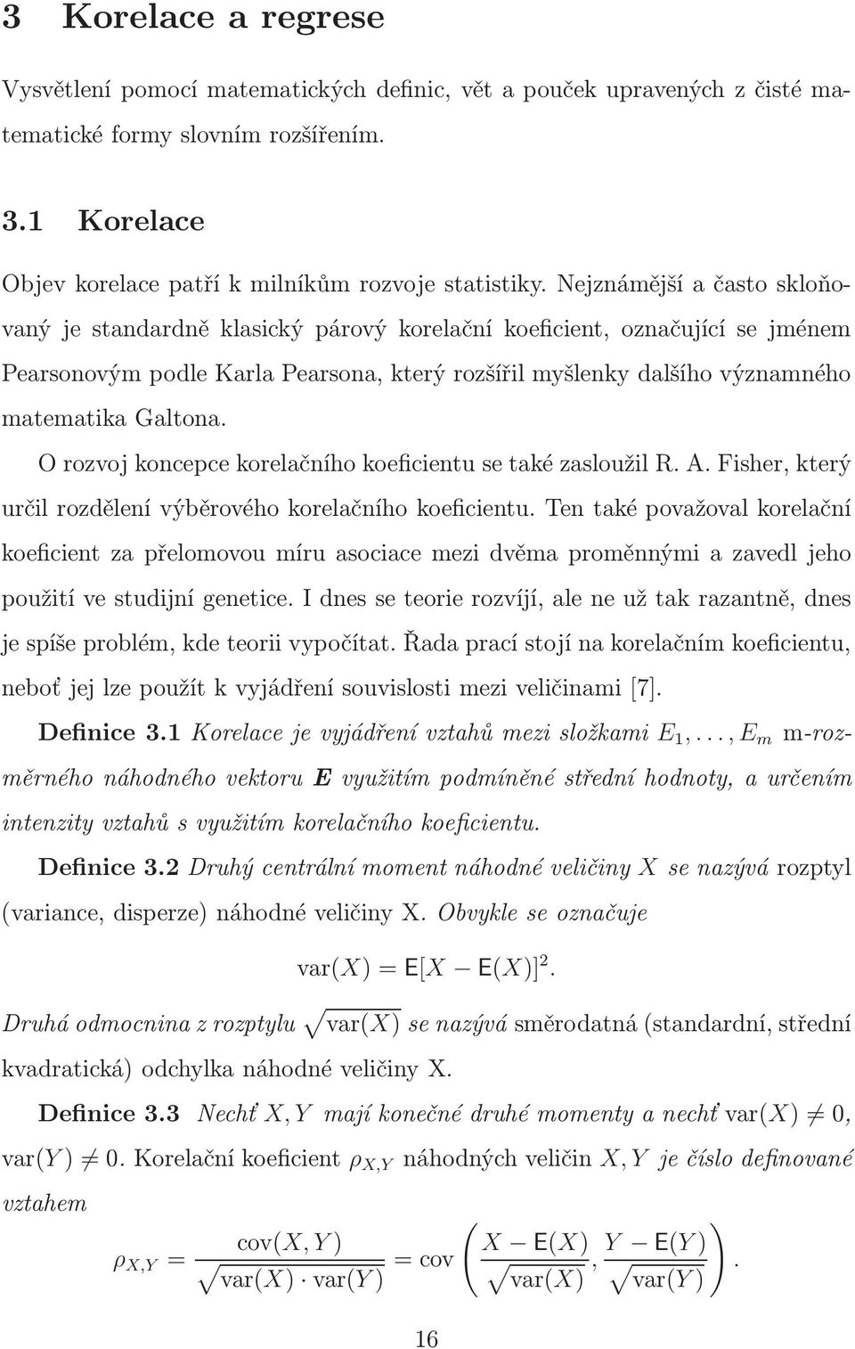 O rozvoj koncepce korelačního koeficientu se také zasloužil R. A. Fisher, který určil rozdělení výběrového korelačního koeficientu.